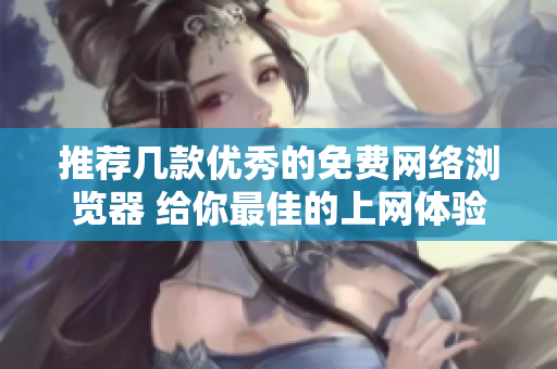 推薦幾款優(yōu)秀的免費(fèi)網(wǎng)絡(luò)瀏覽器 給你最佳的上網(wǎng)體驗(yàn)