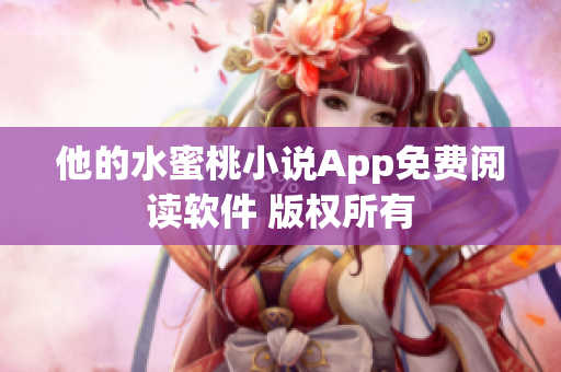 他的水蜜桃小說(shuō)App免費(fèi)閱讀軟件 版權(quán)所有