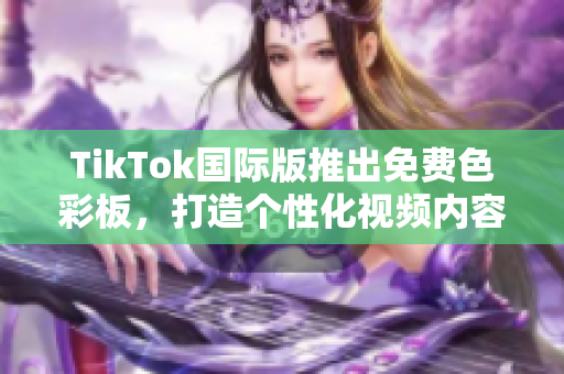 TikTok國(guó)際版推出免費(fèi)色彩板，打造個(gè)性化視頻內(nèi)容
