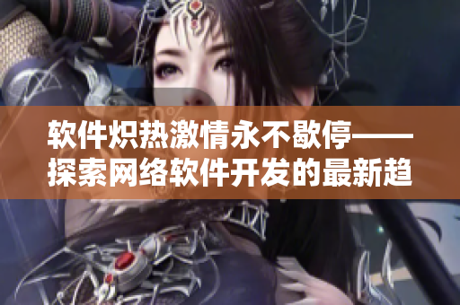 軟件熾熱激情永不歇停——探索網(wǎng)絡(luò)軟件開發(fā)的最新趨勢