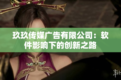 玖玖傳媒廣告有限公司：軟件影響下的創(chuàng)新之路