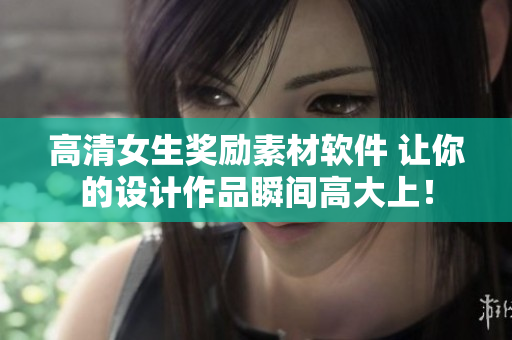 高清女生獎(jiǎng)勵(lì)素材軟件 讓你的設(shè)計(jì)作品瞬間高大上！