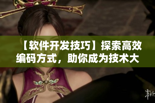 【軟件開發(fā)技巧】探索高效編碼方式，助你成為技術大牛！