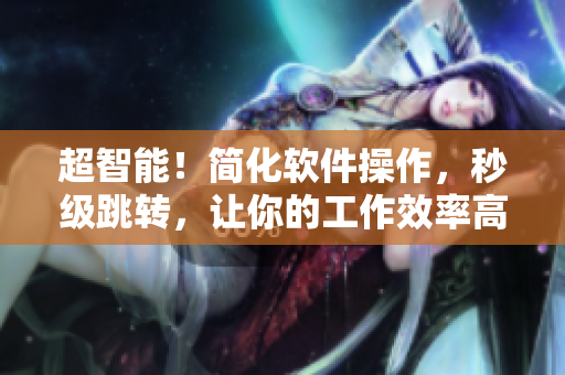 超智能！簡(jiǎn)化軟件操作，秒級(jí)跳轉(zhuǎn)，讓你的工作效率高翻天