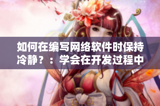 如何在編寫網(wǎng)絡(luò)軟件時保持冷靜？：學(xué)會在開發(fā)過程中控制情緒和壓力