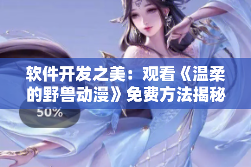 軟件開發(fā)之美：觀看《溫柔的野獸動(dòng)漫》免費(fèi)方法揭秘