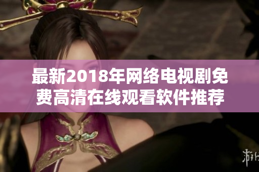最新2018年網(wǎng)絡(luò)電視劇免費(fèi)高清在線觀看軟件推薦