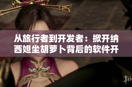 從旅行者到開發(fā)者：掀開納西妲坐胡蘿卜背后的軟件開發(fā)秘密