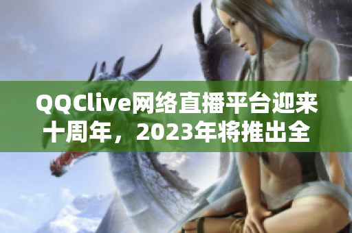 QQClive網(wǎng)絡(luò)直播平臺(tái)迎來十周年，2023年將推出全新升級(jí)版！