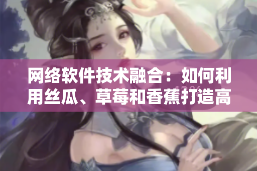 網(wǎng)絡軟件技術融合：如何利用絲瓜、草莓和香蕉打造高效開發(fā)環(huán)境