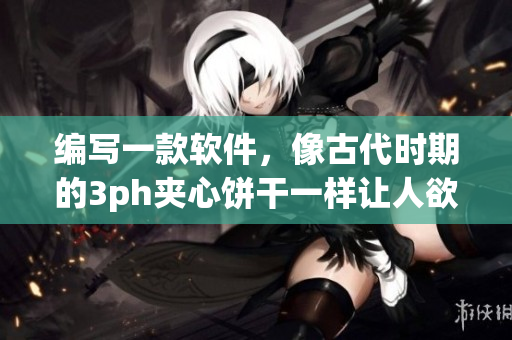 編寫一款軟件，像古代時期的3ph夾心餅干一樣讓人欲罷不能