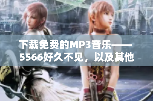 下載免費(fèi)的MP3音樂(lè)—— 5566好久不見(jiàn)，以及其他數(shù)百萬(wàn)首歌曲的最佳軟件。