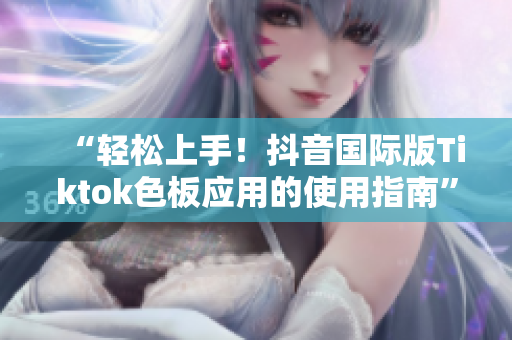 “輕松上手！抖音國際版Tiktok色板應用的使用指南”
