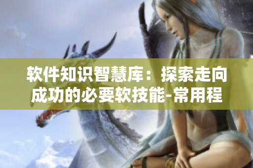 軟件知識(shí)智慧庫(kù)：探索走向成功的必要軟技能-常用程序語言技術(shù)核心內(nèi)容！