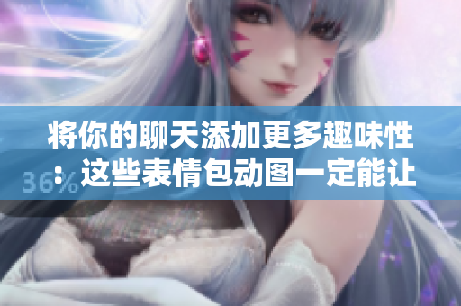 將你的聊天添加更多趣味性：這些表情包動(dòng)圖一定能讓你捧腹大笑！
