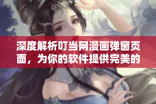 深度解析叮當網(wǎng)漫畫彈窗頁面，為你的軟件提供完美的在線觀看體驗！
