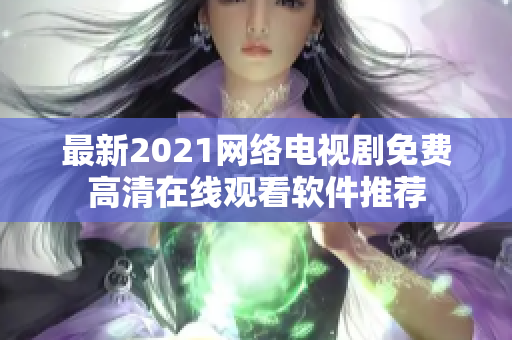最新2021網(wǎng)絡(luò)電視劇免費高清在線觀看軟件推薦