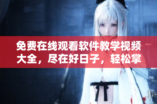 免費(fèi)在線觀看軟件教學(xué)視頻大全，盡在好日子，輕松掌握編程技能