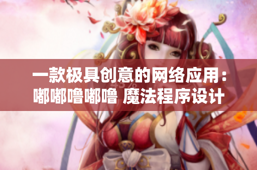一款極具創(chuàng)意的網(wǎng)絡(luò)應(yīng)用：嘟嘟嚕嘟嚕 魔法程序設(shè)計