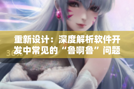 重新設(shè)計(jì)：深度解析軟件開發(fā)中常見的“魯啊魯”問題及解決方案