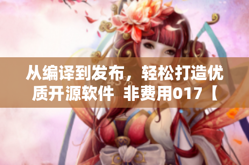 從編譯到發(fā)布，輕松打造優(yōu)質(zhì)開源軟件  非費(fèi)用017【軟件篇】