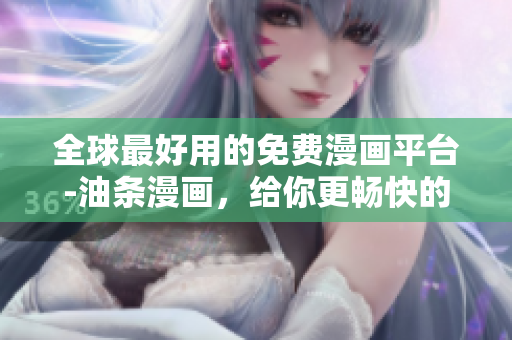 全球最好用的免費漫畫平臺-油條漫畫，給你更暢快的漫畫閱讀體驗