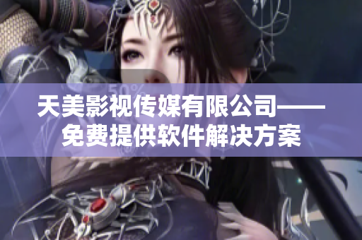 天美影視傳媒有限公司——免費(fèi)提供軟件解決方案