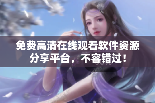 免費(fèi)高清在線觀看軟件資源分享平臺(tái)，不容錯(cuò)過(guò)！
