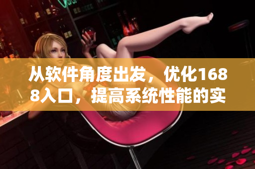 從軟件角度出發(fā)，優(yōu)化1688入口，提高系統(tǒng)性能的實(shí)踐探索