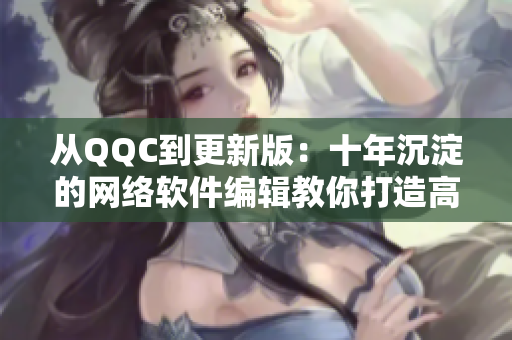 從QQC到更新版：十年沉淀的網(wǎng)絡(luò)軟件編輯教你打造高效程序