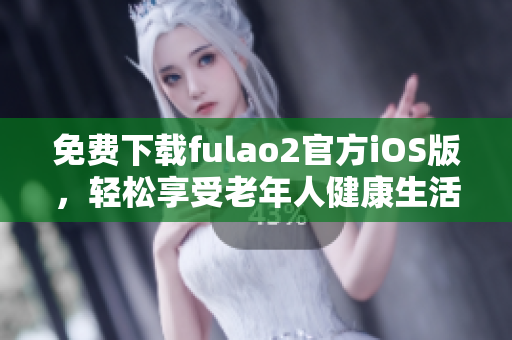 免費下載fulao2官方iOS版，輕松享受老年人健康生活