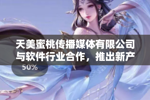 天美蜜桃傳播媒體有限公司與軟件行業(yè)合作，推出新產(chǎn)品