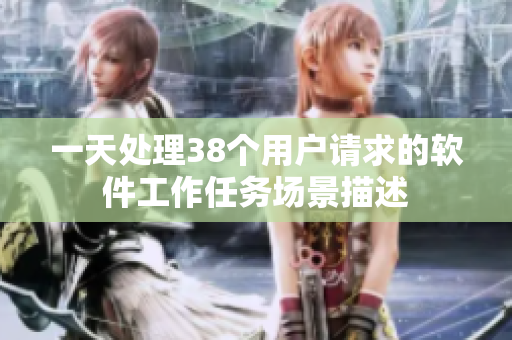 一天處理38個(gè)用戶請(qǐng)求的軟件工作任務(wù)場(chǎng)景描述