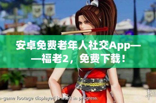 安卓免費老年人社交App——福老2，免費下載！