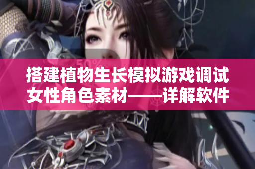 搭建植物生長(zhǎng)模擬游戲調(diào)試女性角色素材——詳解軟件開(kāi)發(fā)實(shí)踐