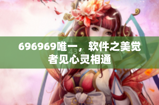 696969唯一，軟件之美覺者見心靈相通