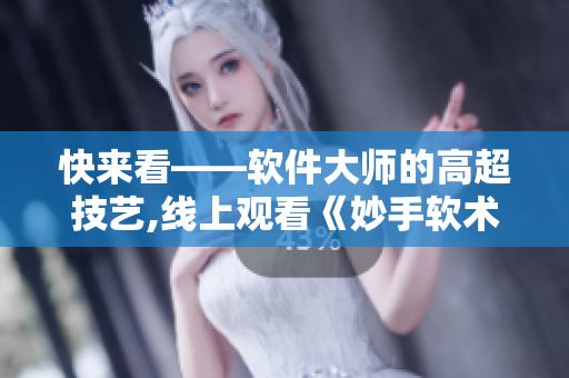 快來看——軟件大師的高超技藝,線上觀看《妙手軟術》!