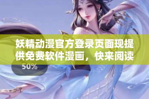 妖精動漫官方登錄頁面現(xiàn)提供免費軟件漫畫，快來閱讀不容錯過的網(wǎng)絡(luò)軟件資訊！