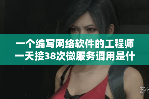 一個(gè)編寫網(wǎng)絡(luò)軟件的工程師一天接38次微服務(wù)調(diào)用是什么樣子