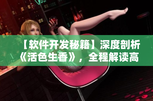 【軟件開發(fā)秘籍】深度剖析《活色生香》，全程解讀高效開發(fā)與代碼優(yōu)化！