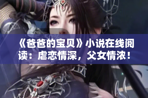 《爸爸的寶貝》小說在線閱讀：虐戀情深，父女情濃！