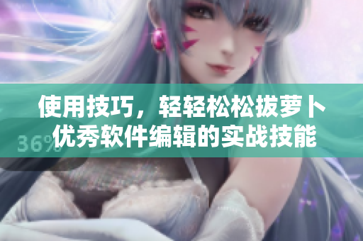 使用技巧，輕輕松松拔蘿卜 優(yōu)秀軟件編輯的實(shí)戰(zhàn)技能
