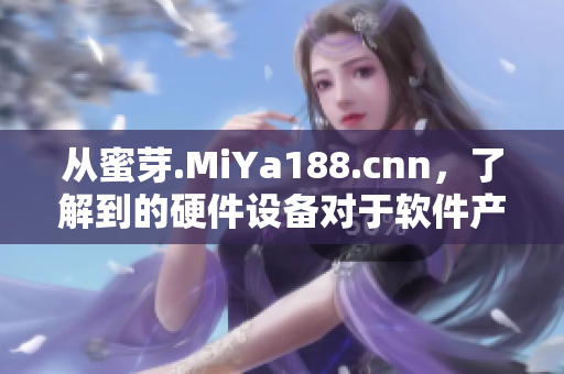 從蜜芽.MiYa188.cnn，了解到的硬件設(shè)備對(duì)于軟件產(chǎn)品的重要性