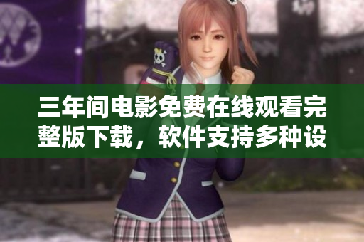 三年間電影免費(fèi)在線觀看完整版下載，軟件支持多種設(shè)備流暢播放