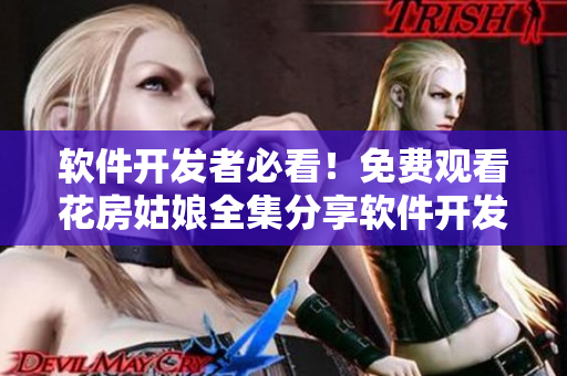 軟件開發(fā)者必看！免費(fèi)觀看花房姑娘全集分享軟件開發(fā)故事