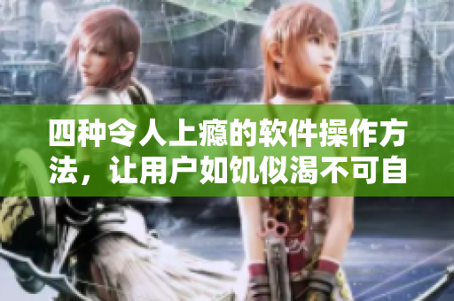 四種令人上癮的軟件操作方法，讓用戶如饑似渴不可自拔