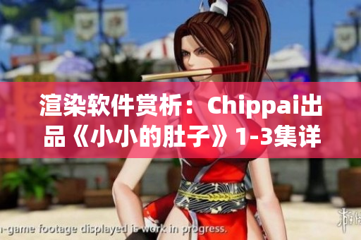 渲染軟件賞析：Chippai出品《小小的肚子》1-3集詳細(xì)解析