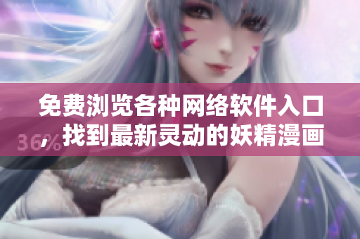 免費(fèi)瀏覽各種網(wǎng)絡(luò)軟件入口，找到最新靈動(dòng)的妖精漫畫(huà)，一觸即達(dá)