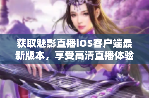 獲取魅影直播iOS客戶端最新版本，享受高清直播體驗(yàn)