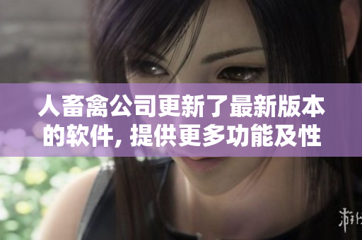 人畜禽公司更新了最新版本的軟件, 提供更多功能及性能優(yōu)化
